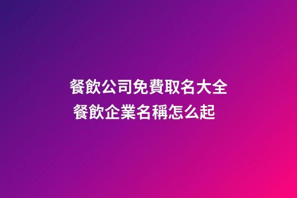 餐飲公司免費取名大全 餐飲企業名稱怎么起-第1張-公司起名-玄機派